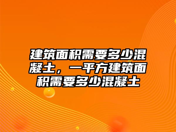 建筑面積需要多少混凝土，一平方建筑面積需要多少混凝土