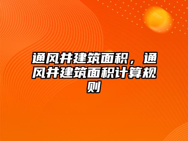 通風(fēng)井建筑面積，通風(fēng)井建筑面積計(jì)算規(guī)則