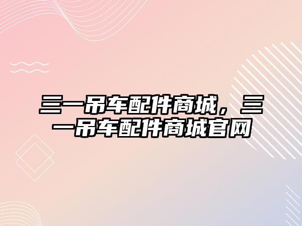 三一吊車配件商城，三一吊車配件商城官網