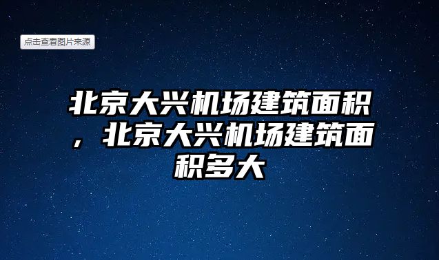 北京大興機場建筑面積，北京大興機場建筑面積多大