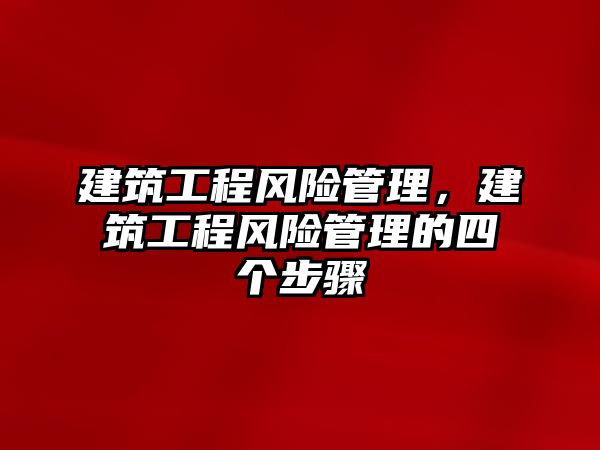 建筑工程風險管理，建筑工程風險管理的四個步驟