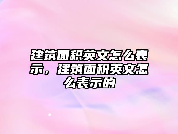 建筑面積英文怎么表示，建筑面積英文怎么表示的