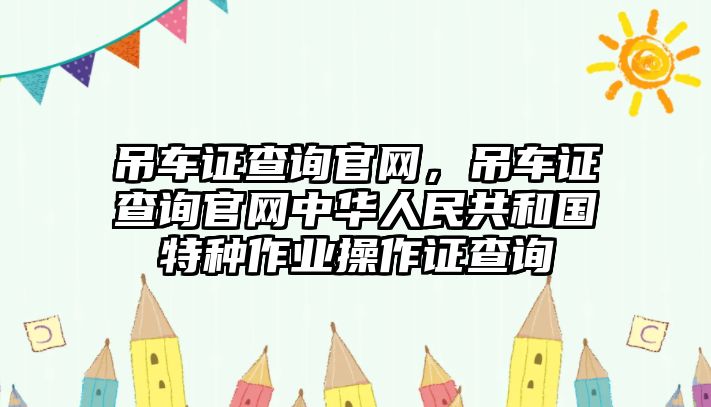 吊車證查詢官網(wǎng)，吊車證查詢官網(wǎng)中華人民共和國特種作業(yè)操作證查詢