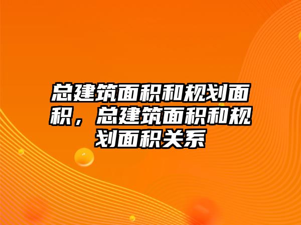 總建筑面積和規(guī)劃面積，總建筑面積和規(guī)劃面積關(guān)系