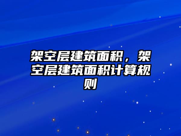 架空層建筑面積，架空層建筑面積計算規(guī)則