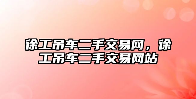 徐工吊車二手交易網(wǎng)，徐工吊車二手交易網(wǎng)站