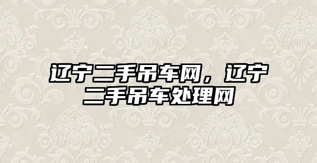 遼寧二手吊車網(wǎng)，遼寧二手吊車處理網(wǎng)