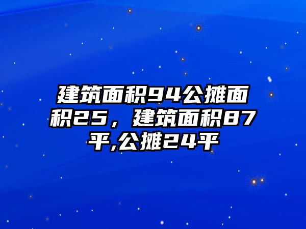 建筑面積94公攤面積25，建筑面積87平,公攤24平