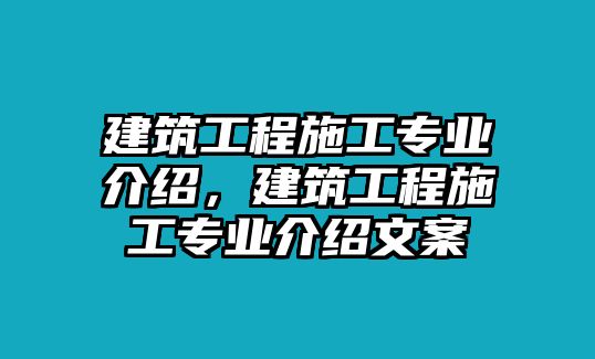 建筑工程施工專業(yè)介紹，建筑工程施工專業(yè)介紹文案