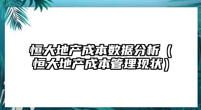 恒大地產(chǎn)成本數(shù)據(jù)分析（恒大地產(chǎn)成本管理現(xiàn)狀）