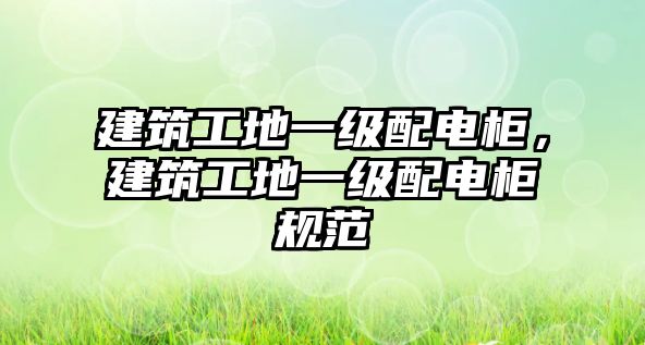 建筑工地一級(jí)配電柜，建筑工地一級(jí)配電柜規(guī)范