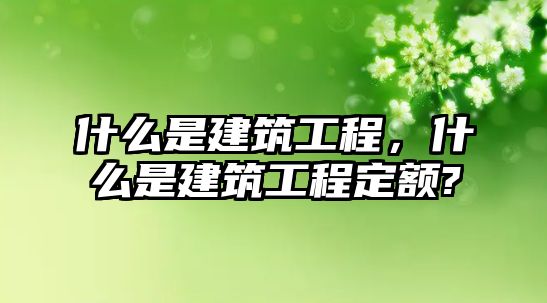 什么是建筑工程，什么是建筑工程定額?