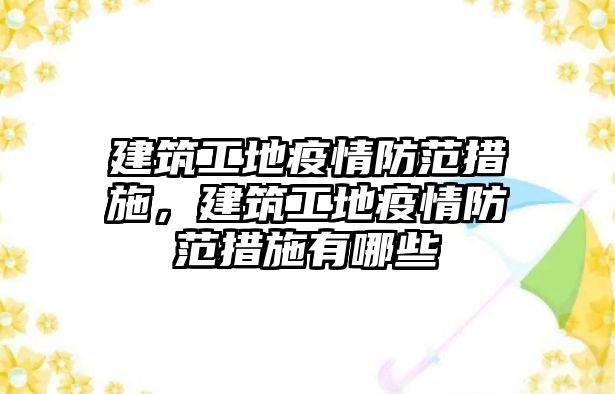 建筑工地疫情防范措施，建筑工地疫情防范措施有哪些