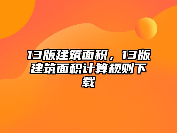 13版建筑面積，13版建筑面積計算規(guī)則下載