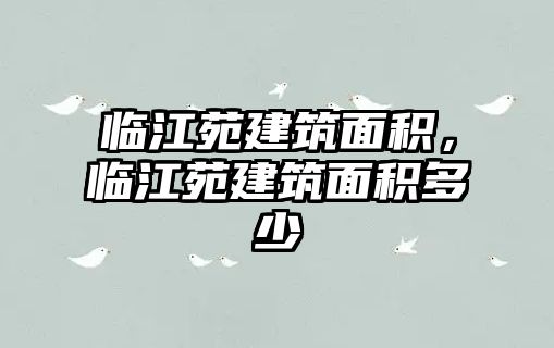 臨江苑建筑面積，臨江苑建筑面積多少