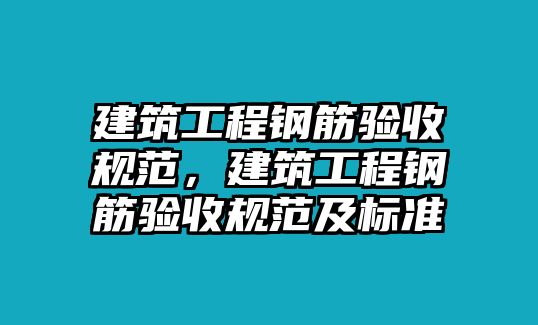 建筑工程鋼筋驗(yàn)收規(guī)范，建筑工程鋼筋驗(yàn)收規(guī)范及標(biāo)準(zhǔn)