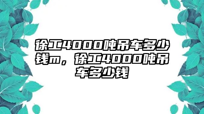 徐工4000噸吊車多少錢m，徐工4000噸吊車多少錢