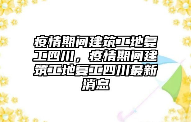 疫情期間建筑工地復(fù)工四川，疫情期間建筑工地復(fù)工四川最新消息