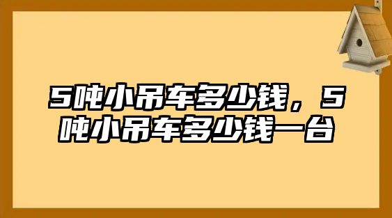 5噸小吊車多少錢，5噸小吊車多少錢一臺