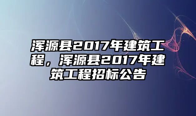 渾源縣2017年建筑工程，渾源縣2017年建筑工程招標公告