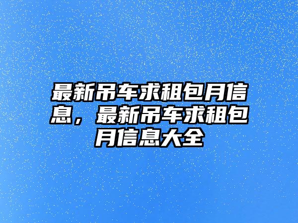 最新吊車求租包月信息，最新吊車求租包月信息大全