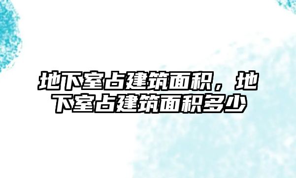 地下室占建筑面積，地下室占建筑面積多少