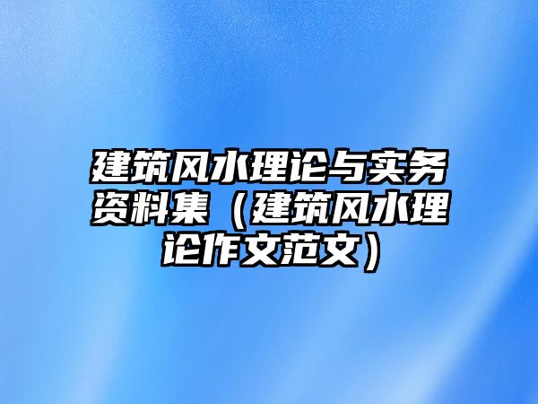 建筑風(fēng)水理論與實(shí)務(wù)資料集（建筑風(fēng)水理論作文范文）