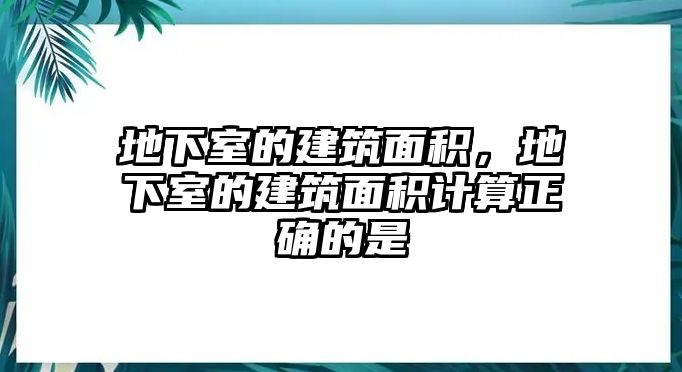 地下室的建筑面積，地下室的建筑面積計算正確的是