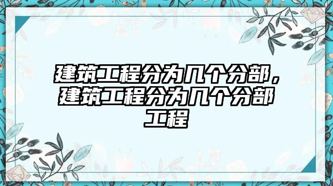 建筑工程分為幾個(gè)分部，建筑工程分為幾個(gè)分部工程