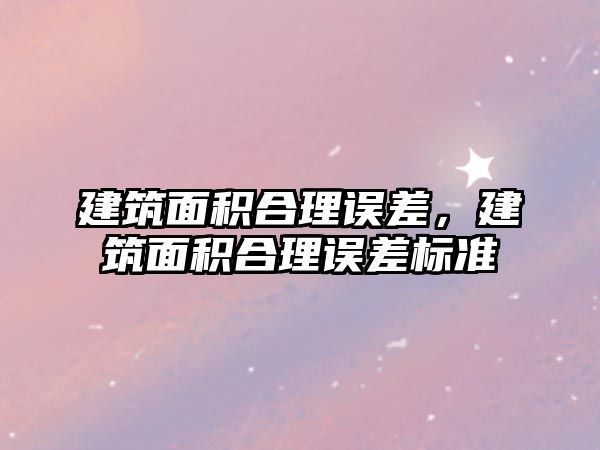 建筑面積合理誤差，建筑面積合理誤差標準