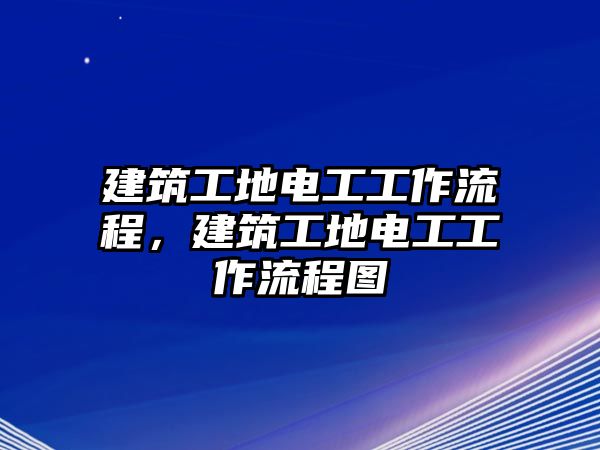 建筑工地電工工作流程，建筑工地電工工作流程圖