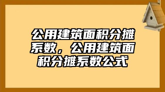 公用建筑面積分?jǐn)傁禂?shù)，公用建筑面積分?jǐn)傁禂?shù)公式