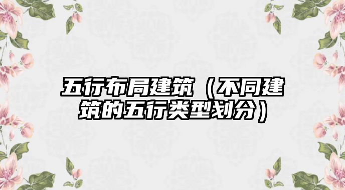 五行布局建筑（不同建筑的五行類(lèi)型劃分）