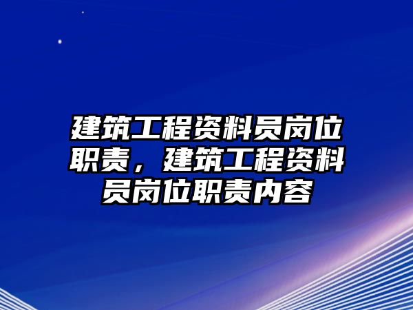 建筑工程資料員崗位職責(zé)，建筑工程資料員崗位職責(zé)內(nèi)容