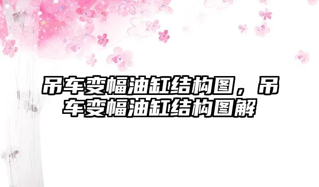 吊車變幅油缸結(jié)構(gòu)圖，吊車變幅油缸結(jié)構(gòu)圖解