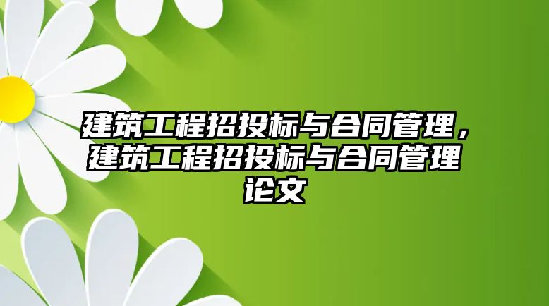 建筑工程招投標(biāo)與合同管理，建筑工程招投標(biāo)與合同管理論文