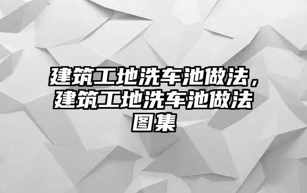 建筑工地洗車池做法，建筑工地洗車池做法圖集