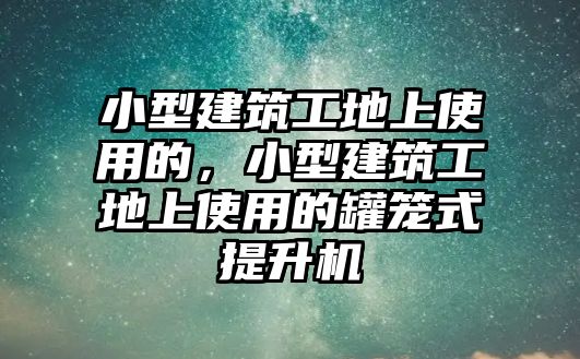 小型建筑工地上使用的，小型建筑工地上使用的罐籠式提升機(jī)