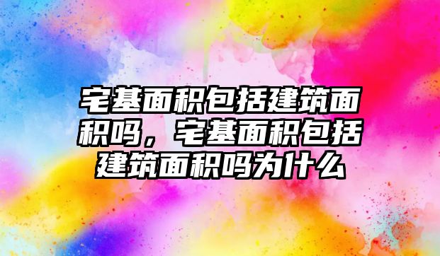 宅基面積包括建筑面積嗎，宅基面積包括建筑面積嗎為什么