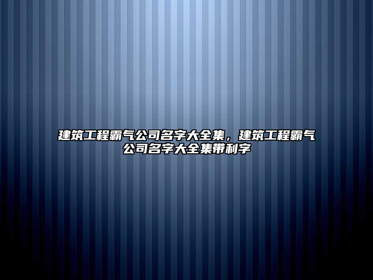 建筑工程霸氣公司名字大全集，建筑工程霸氣公司名字大全集帶利字