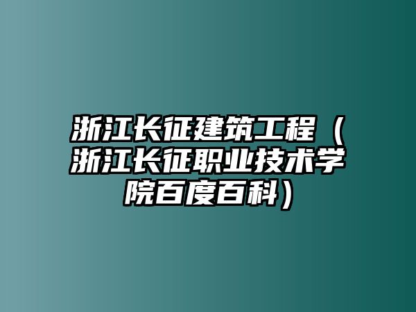 浙江長征建筑工程（浙江長征職業(yè)技術(shù)學(xué)院百度百科）