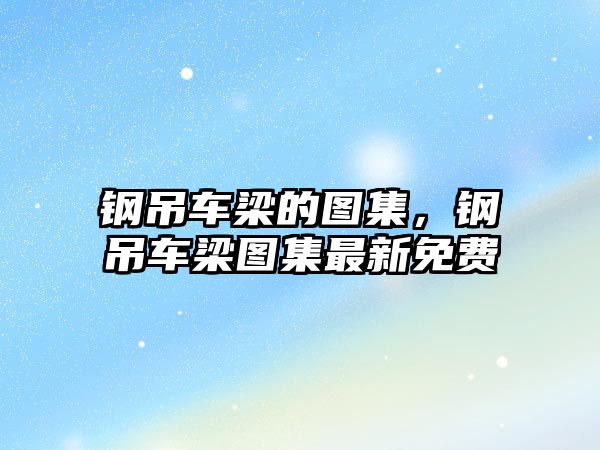 鋼吊車梁的圖集，鋼吊車梁圖集最新免費