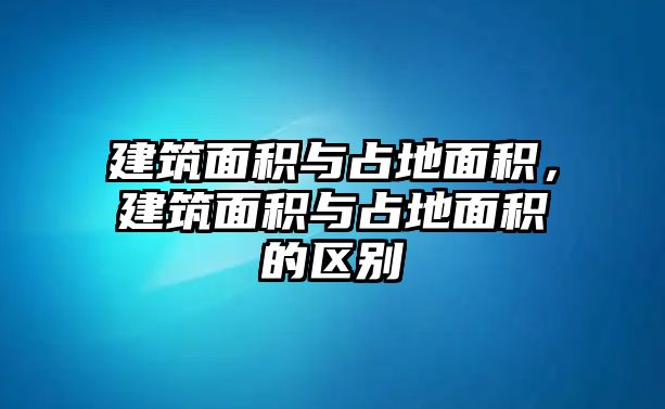 建筑面積與占地面積，建筑面積與占地面積的區(qū)別