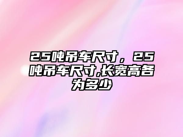 25噸吊車尺寸，25噸吊車尺寸,長寬高各為多少