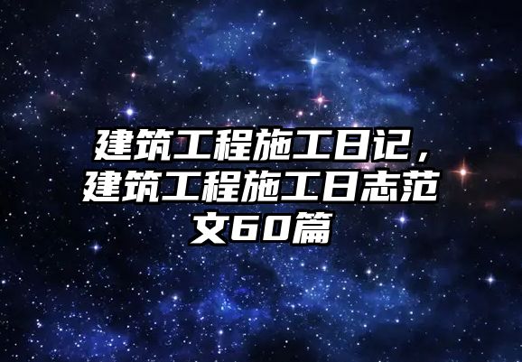 建筑工程施工日記，建筑工程施工日志范文60篇