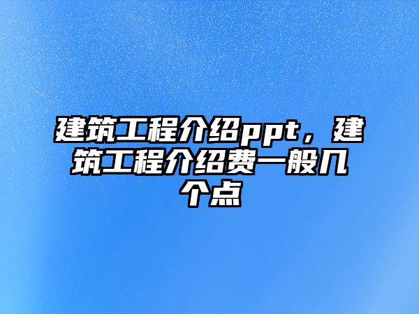 建筑工程介紹ppt，建筑工程介紹費一般幾個點