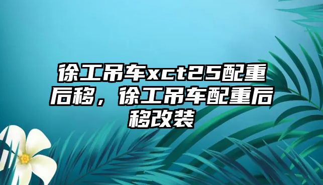 徐工吊車xct25配重后移，徐工吊車配重后移改裝