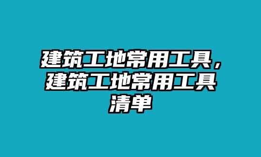 建筑工地常用工具，建筑工地常用工具清單