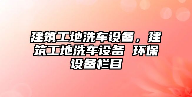 建筑工地洗車設(shè)備，建筑工地洗車設(shè)備 環(huán)保設(shè)備欄目