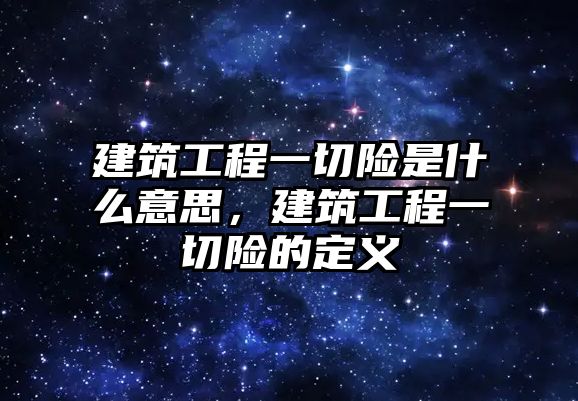 建筑工程一切險是什么意思，建筑工程一切險的定義